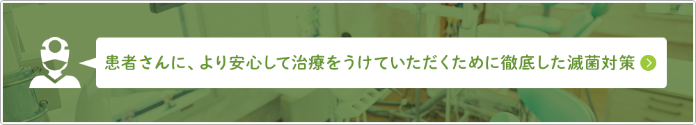 患者様に、より安心して治療をうけていただくために徹底した滅菌対策